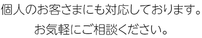 個人のお客さまにも対応しております。お気軽にご相談ください。